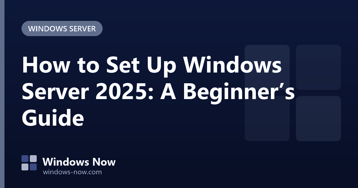 Windows Now: How to Set Up Windows Server 2025: A Beginner’s Guide